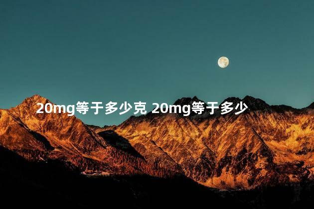 20mg等于多少克 20mg等于多少kg